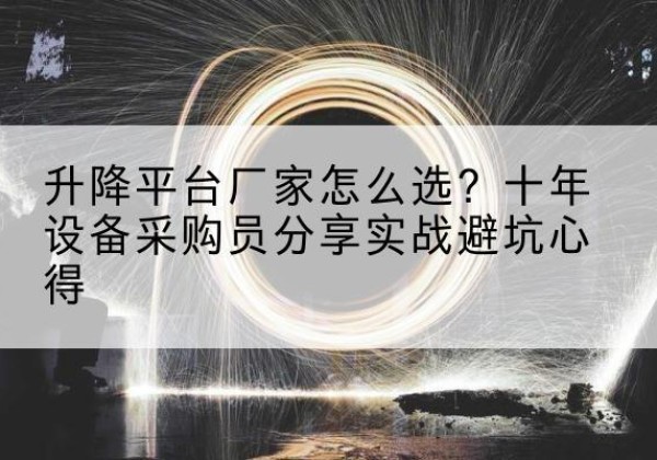 谯城升降平台厂家-怎么选？十年设备采购员分享实战避坑心得