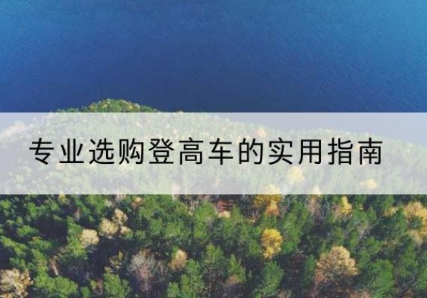 谯城电动登高车厂家推荐-专业选购登高车的实用指南