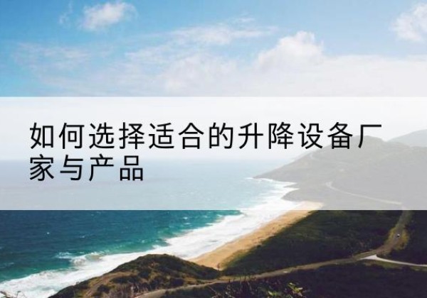 谯城电动升降平台厂家-如何选择适合的升降设备厂家与产品
