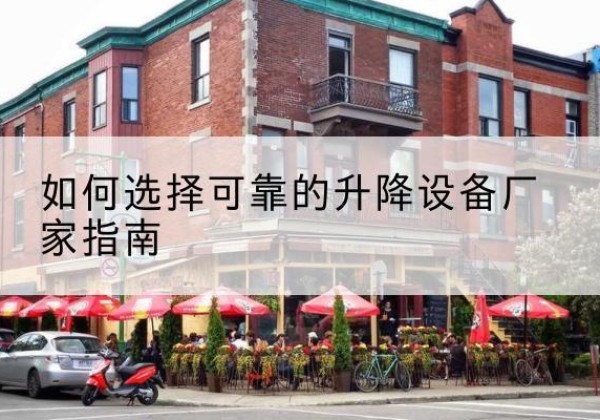 谯城电动升降机厂家-如何选择可靠的升降设备厂家指南